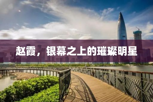 赵霞，银幕之上的璀璨明星