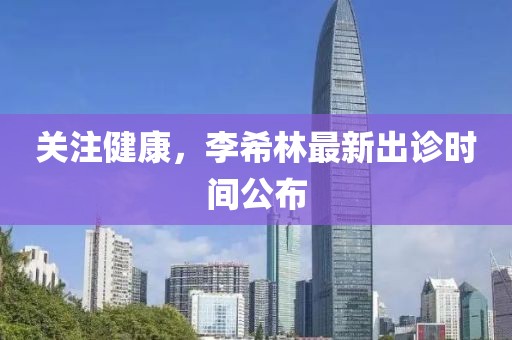 关注健康，李希林最新出诊时间公布