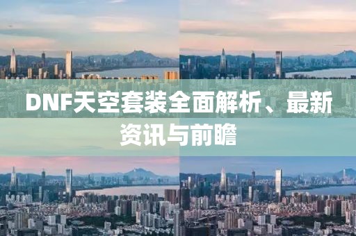 DNF天空套装全面解析、最新资讯与前瞻