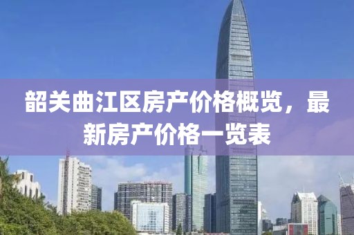韶关曲江区房产价格概览，最新房产价格一览表