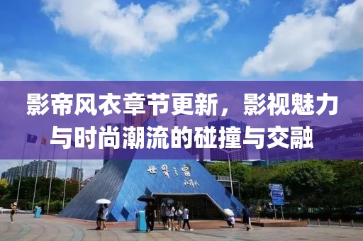 影帝风衣章节更新，影视魅力与时尚潮流的碰撞与交融