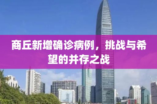 商丘新增确诊病例，挑战与希望的并存之战