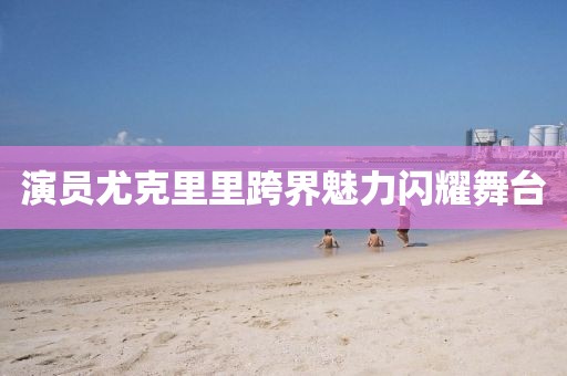 演员尤克里里跨界魅力闪耀舞台