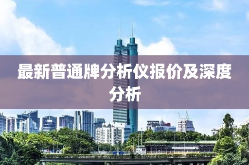 最新普通牌分析仪报价及深度分析