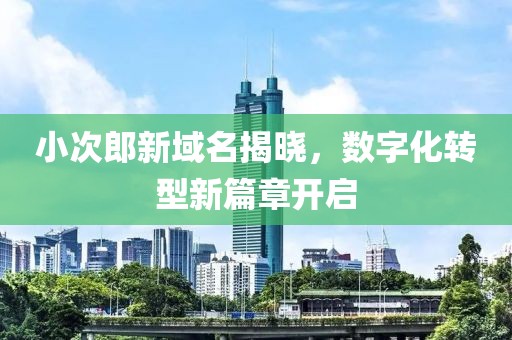 小次郎新域名揭晓，数字化转型新篇章开启