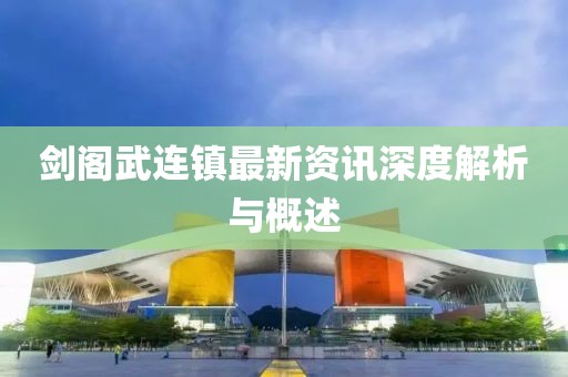 剑阁武连镇最新资讯深度解析与概述