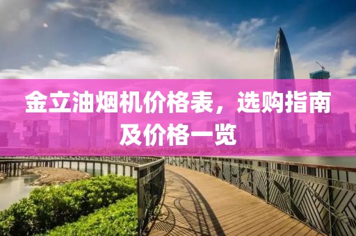 金立油烟机价格表，选购指南及价格一览