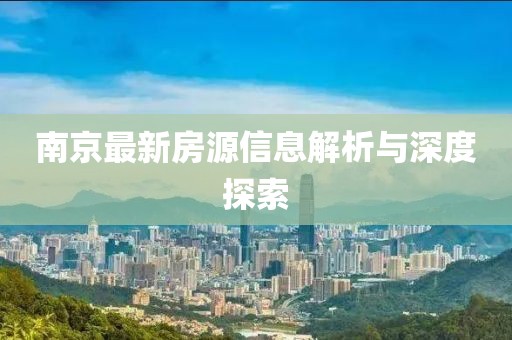 南京最新房源信息解析与深度探索