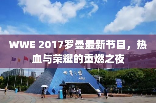 WWE 2017罗曼最新节目，热血与荣耀的重燃之夜