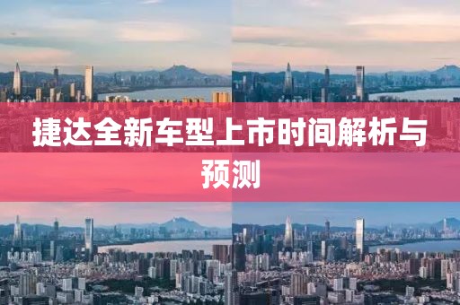 捷达全新车型上市时间解析与预测