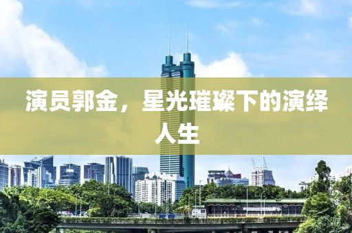 演员郭金，星光璀璨下的演绎人生