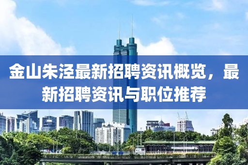 金山朱泾最新招聘资讯概览，最新招聘资讯与职位推荐