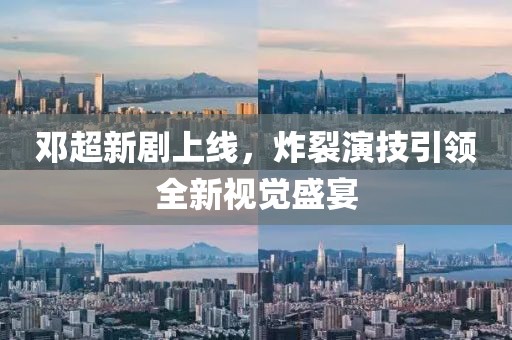 邓超新剧上线，炸裂演技引领全新视觉盛宴