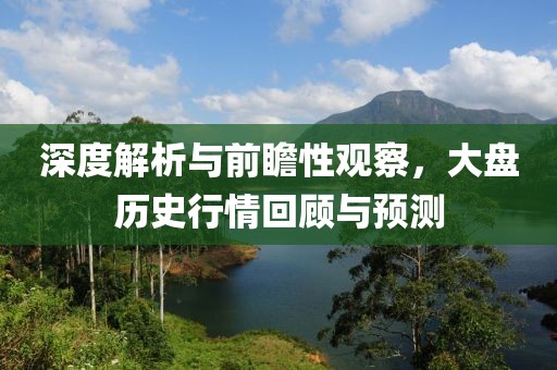 深度解析与前瞻性观察，大盘历史行情回顾与预测