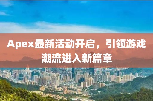 Apex最新活动开启，引领游戏潮流进入新篇章