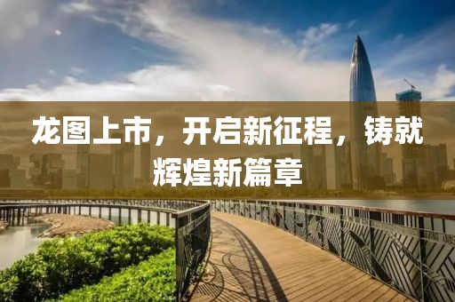 龙图上市，开启新征程，铸就辉煌新篇章