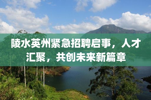 陵水英州紧急招聘启事，人才汇聚，共创未来新篇章