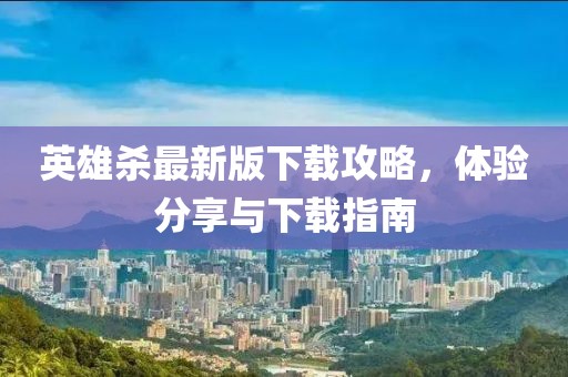 英雄杀最新版下载攻略，体验分享与下载指南