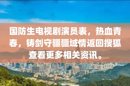 国防生电视剧演员表，热血青春，铸剑守疆疆域情返回搜狐查看更多相关资讯。