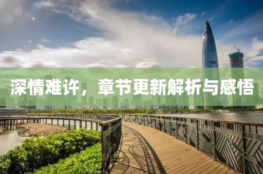 深情难许，章节更新解析与感悟