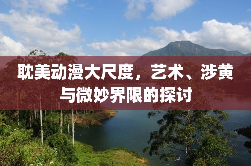 耽美动漫大尺度，艺术、涉黄与微妙界限的探讨