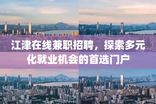 江津在线兼职招聘，探索多元化就业机会的首选门户