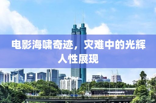 电影海啸奇迹，灾难中的光辉人性展现