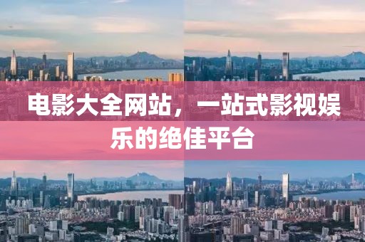 电影大全网站，一站式影视娱乐的绝佳平台