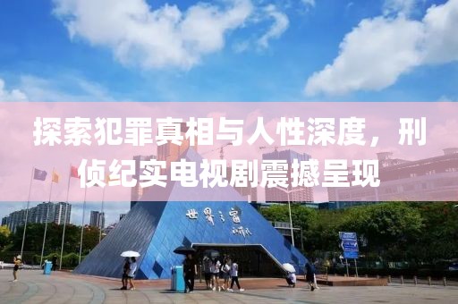 探索犯罪真相与人性深度，刑侦纪实电视剧震撼呈现