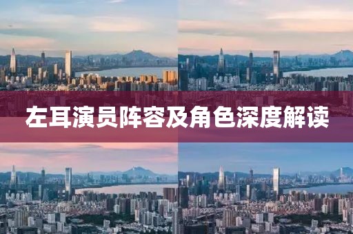 左耳演员阵容及角色深度解读