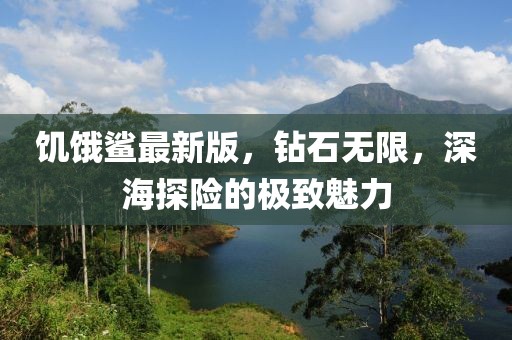 饥饿鲨最新版，钻石无限，深海探险的极致魅力