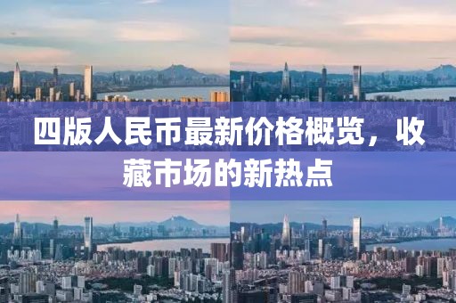 四版人民币最新价格概览，收藏市场的新热点