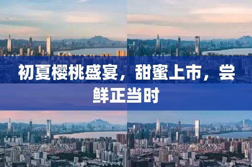 初夏樱桃盛宴，甜蜜上市，尝鲜正当时