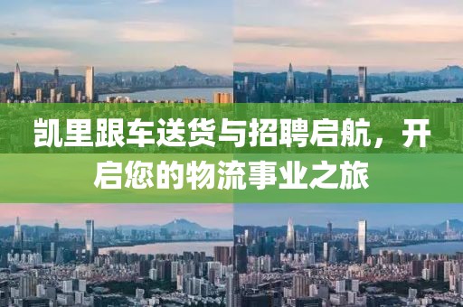 凯里跟车送货与招聘启航，开启您的物流事业之旅
