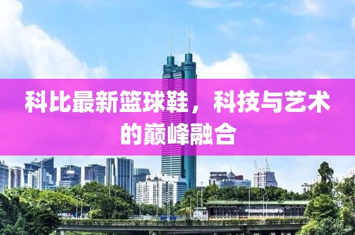 科比最新篮球鞋，科技与艺术的巅峰融合