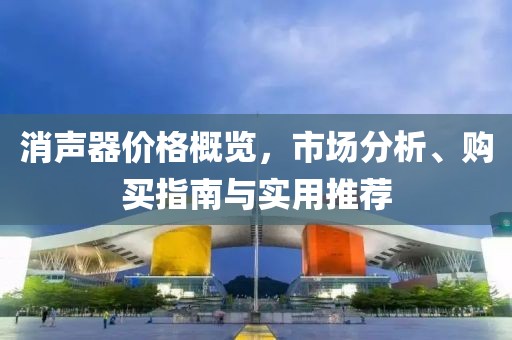 消声器价格概览，市场分析、购买指南与实用推荐