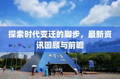 探索时代变迁的脚步，最新资讯回顾与前瞻