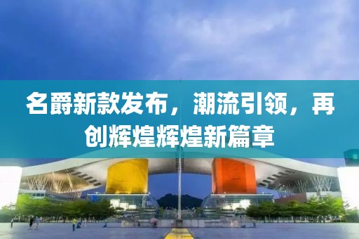 名爵新款发布，潮流引领，再创辉煌辉煌新篇章