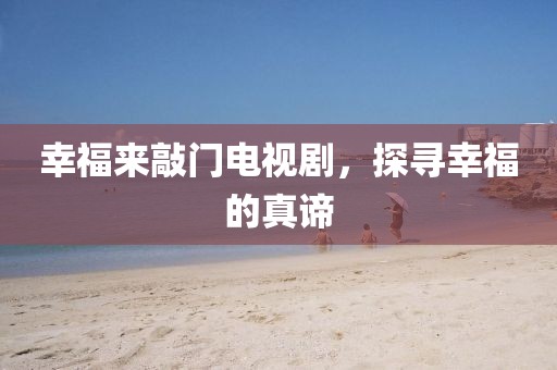 幸福来敲门电视剧，探寻幸福的真谛