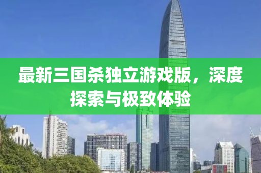 最新三国杀独立游戏版，深度探索与极致体验