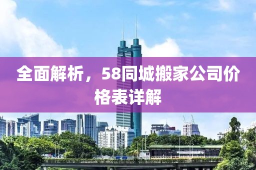 全面解析，58同城搬家公司价格表详解
