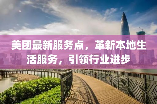 美团最新服务点，革新本地生活服务，引领行业进步