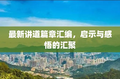 最新讲道篇章汇编，启示与感悟的汇聚