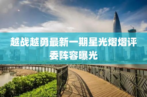 越战越勇最新一期星光熠熠评委阵容曝光
