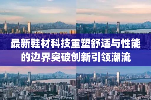 最新鞋材科技重塑舒适与性能的边界突破创新引领潮流
