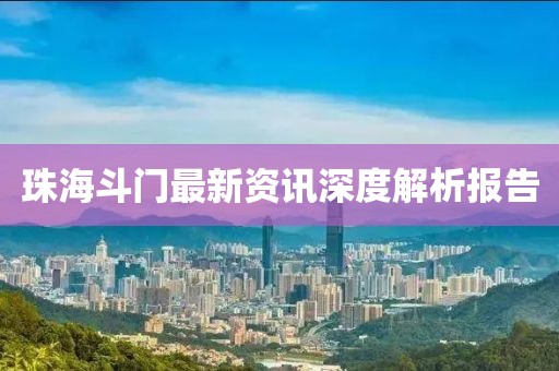珠海斗门最新资讯深度解析报告