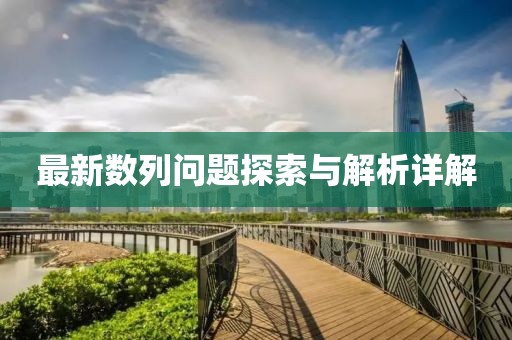 最新数列问题探索与解析详解
