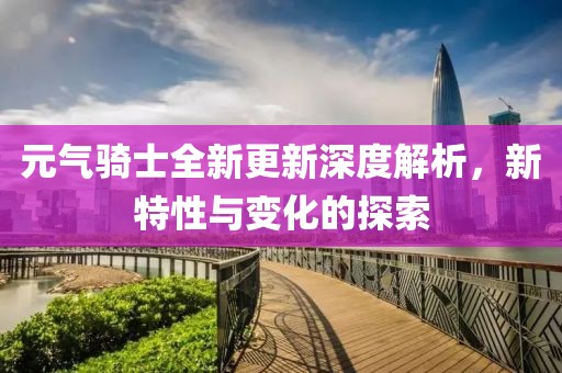 元气骑士全新更新深度解析，新特性与变化的探索