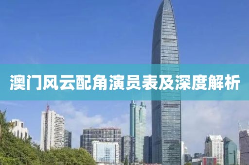 澳门风云配角演员表及深度解析