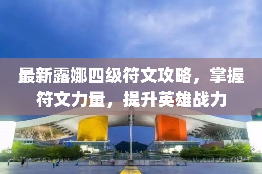 最新露娜四级符文攻略，掌握符文力量，提升英雄战力